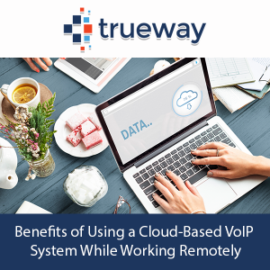 Benefits of Using a Cloud-Based VoIP System While Working Remotely - Trueway